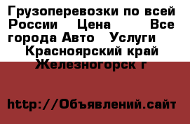 Грузоперевозки по всей России! › Цена ­ 33 - Все города Авто » Услуги   . Красноярский край,Железногорск г.